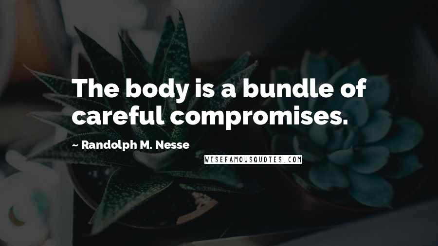 Randolph M. Nesse Quotes: The body is a bundle of careful compromises.