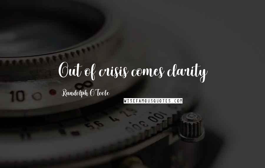 Randolph O'Toole Quotes: Out of crisis comes clarity