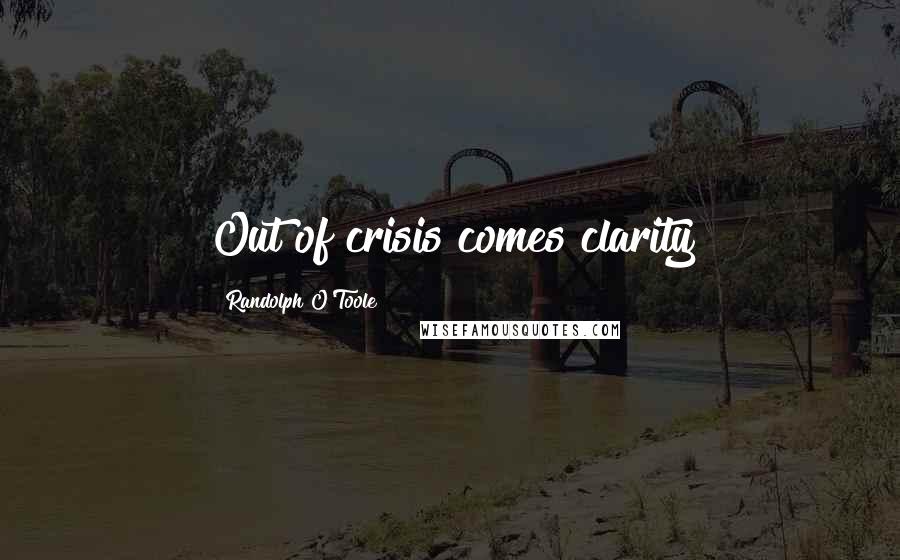 Randolph O'Toole Quotes: Out of crisis comes clarity