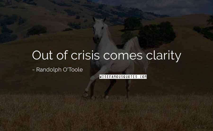 Randolph O'Toole Quotes: Out of crisis comes clarity