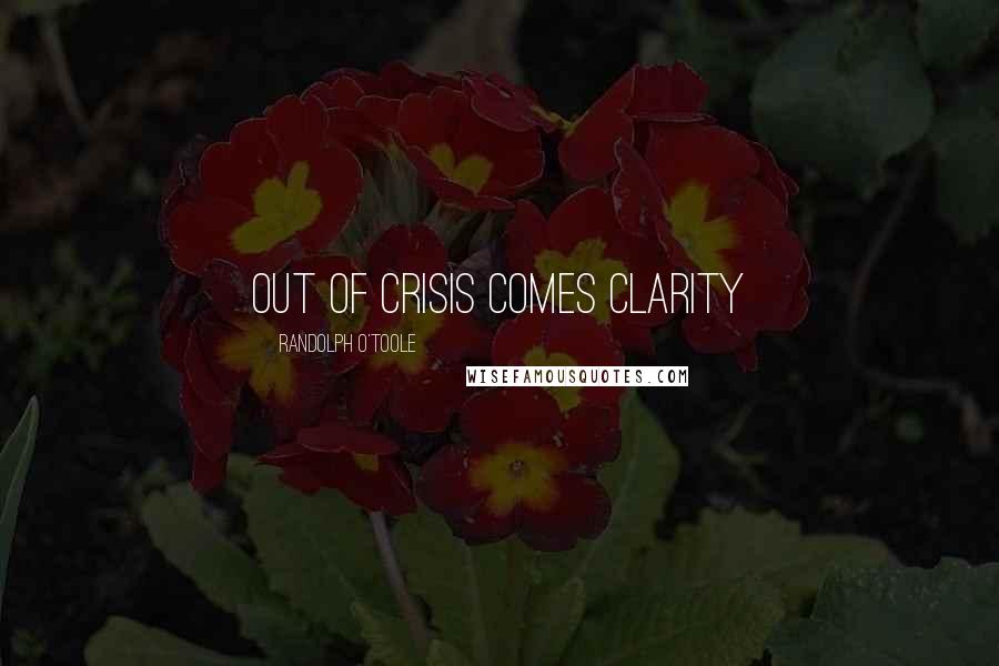 Randolph O'Toole Quotes: Out of crisis comes clarity