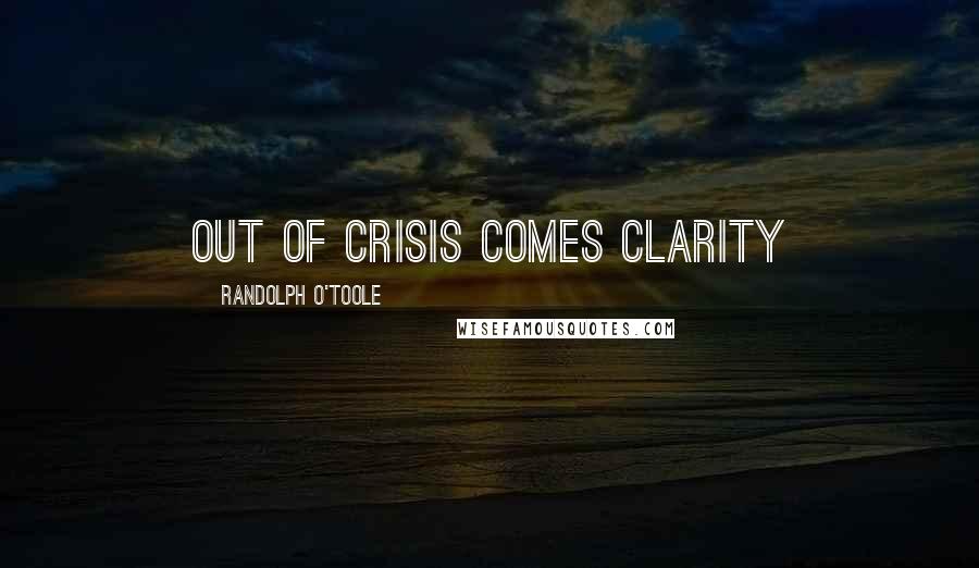 Randolph O'Toole Quotes: Out of crisis comes clarity