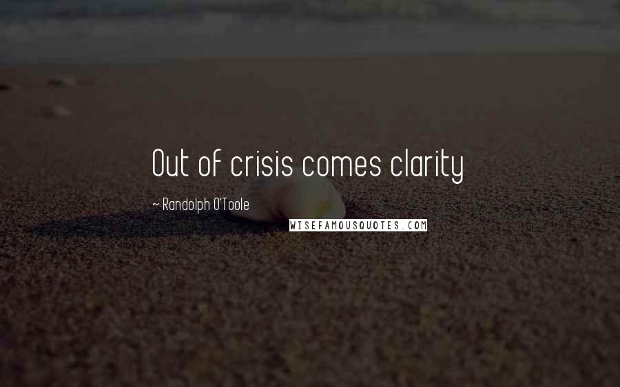 Randolph O'Toole Quotes: Out of crisis comes clarity