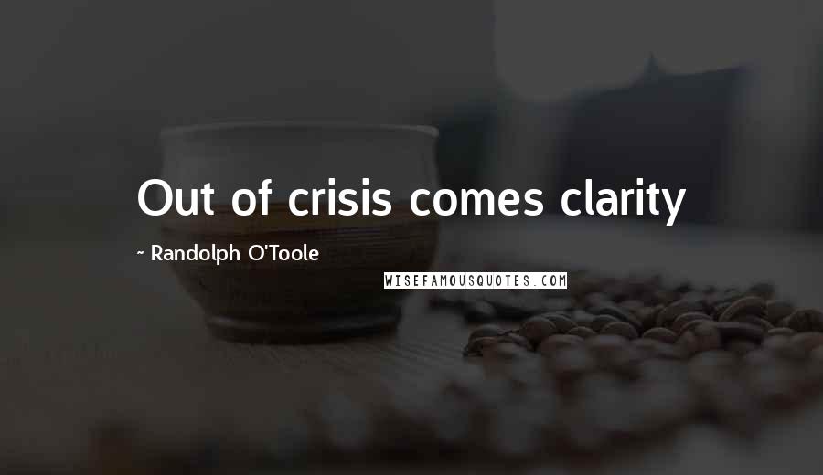 Randolph O'Toole Quotes: Out of crisis comes clarity