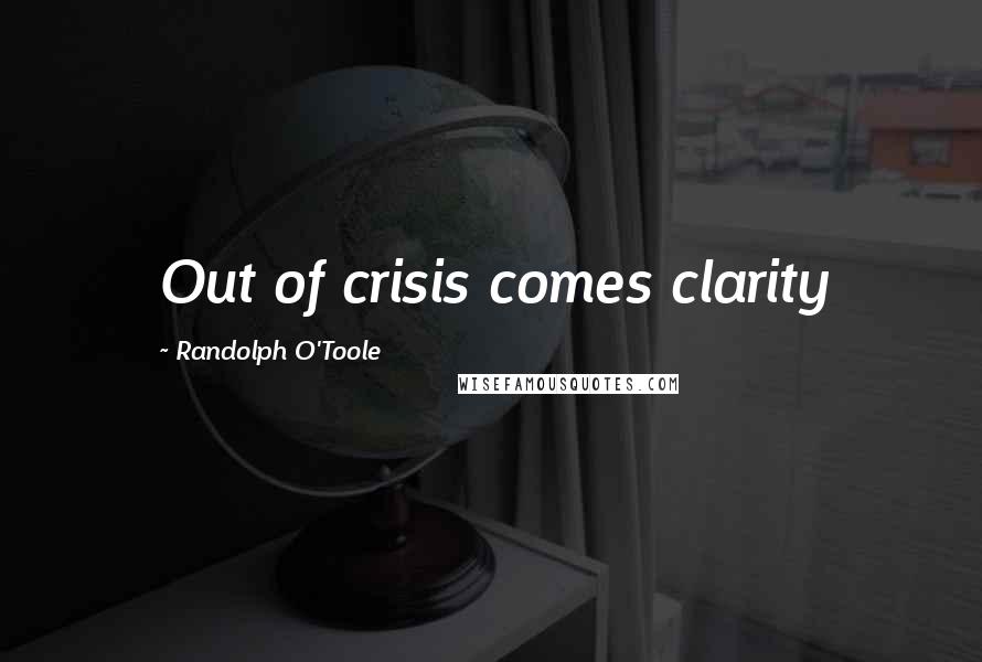 Randolph O'Toole Quotes: Out of crisis comes clarity