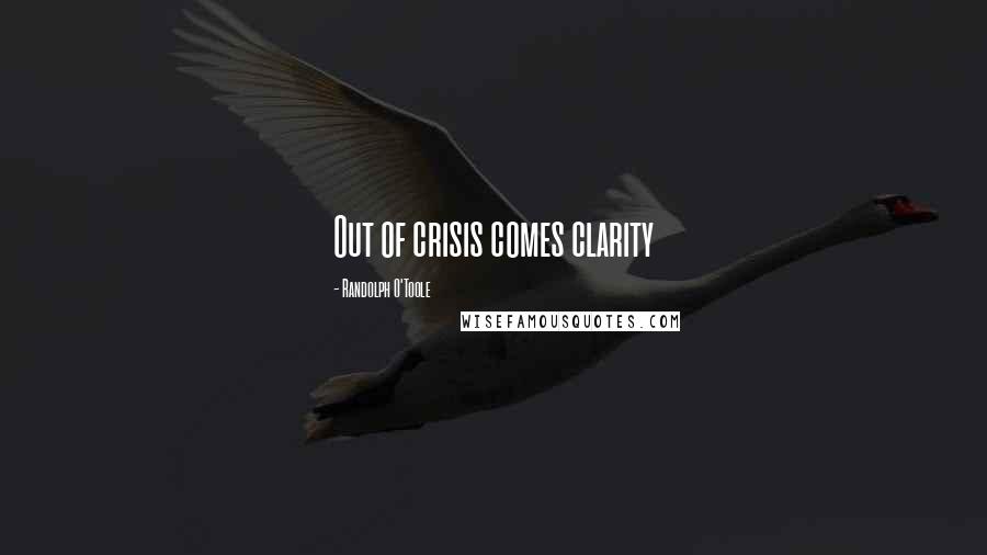 Randolph O'Toole Quotes: Out of crisis comes clarity