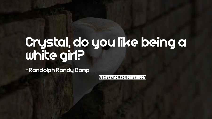 Randolph Randy Camp Quotes: Crystal, do you like being a white girl?