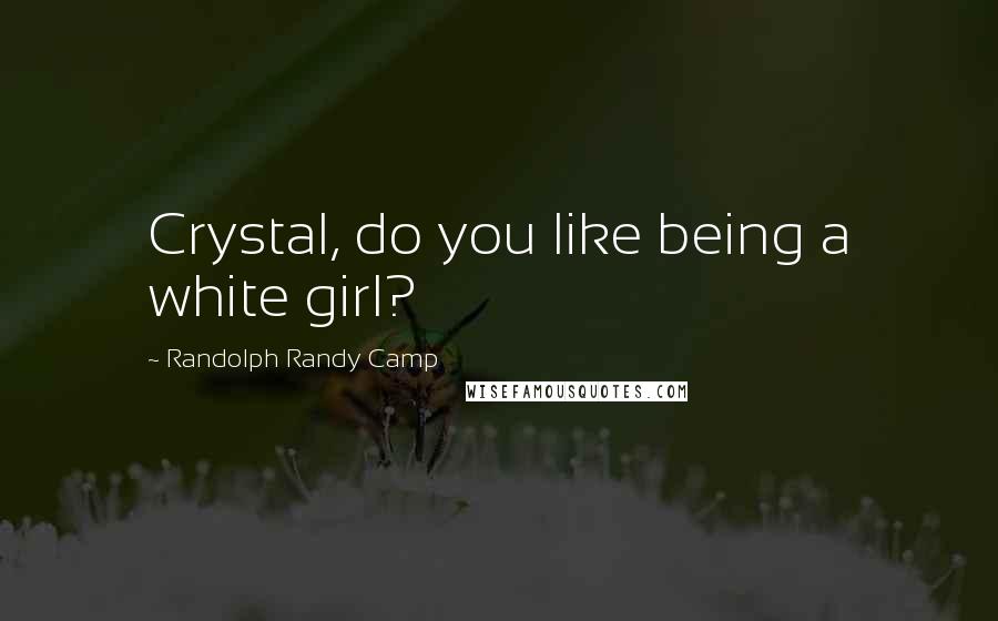 Randolph Randy Camp Quotes: Crystal, do you like being a white girl?
