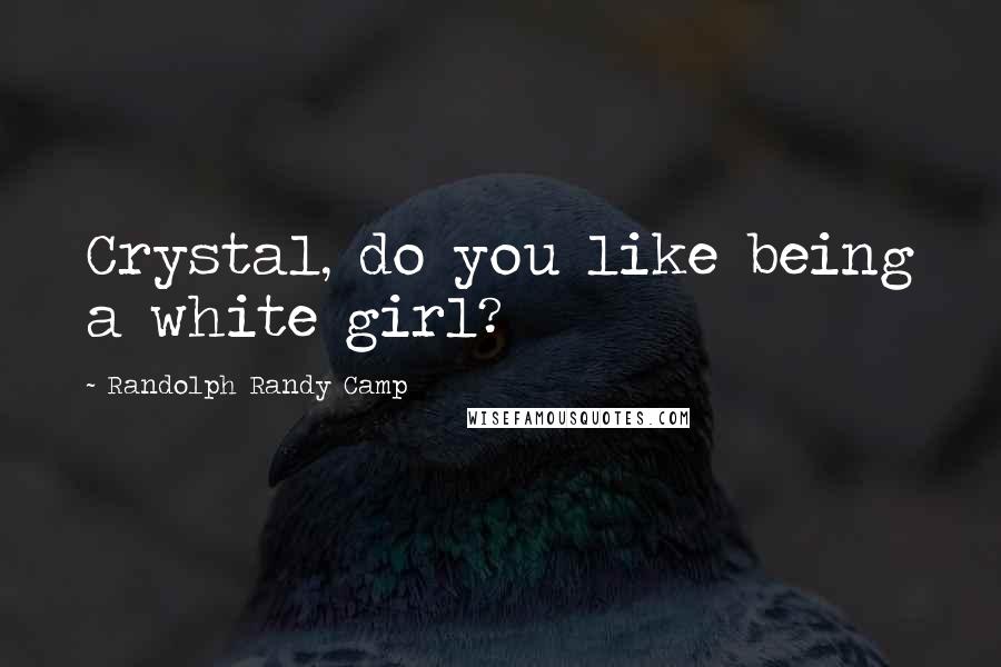 Randolph Randy Camp Quotes: Crystal, do you like being a white girl?