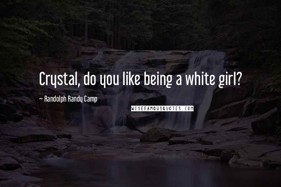 Randolph Randy Camp Quotes: Crystal, do you like being a white girl?