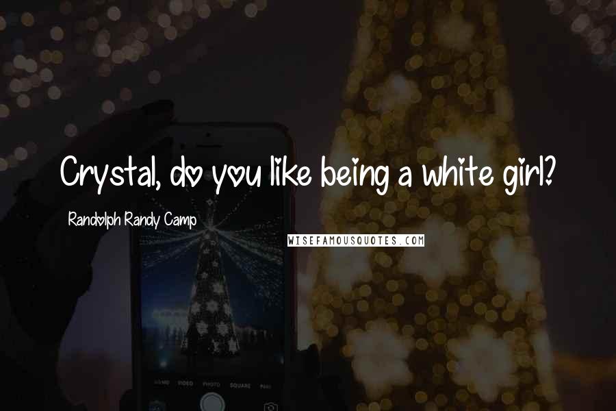 Randolph Randy Camp Quotes: Crystal, do you like being a white girl?