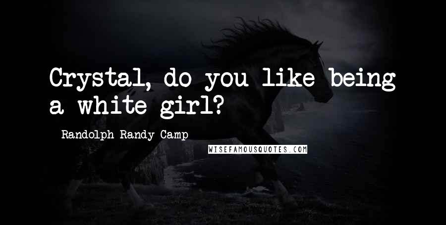 Randolph Randy Camp Quotes: Crystal, do you like being a white girl?