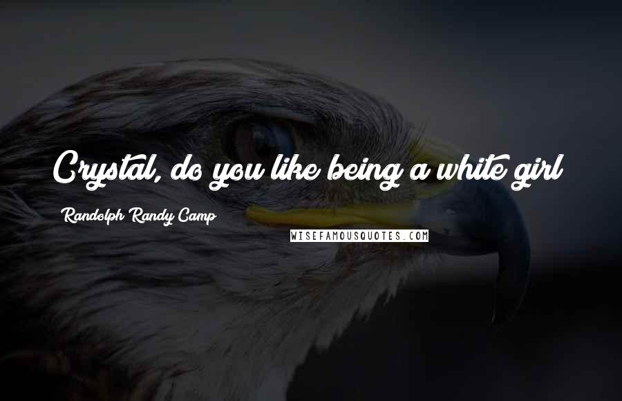 Randolph Randy Camp Quotes: Crystal, do you like being a white girl?