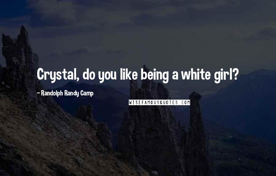 Randolph Randy Camp Quotes: Crystal, do you like being a white girl?