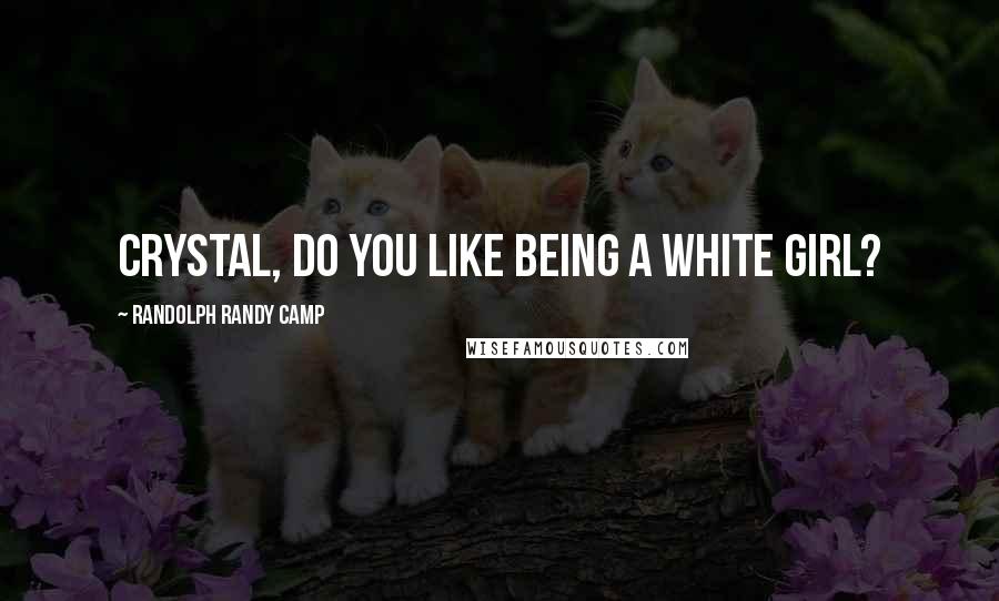 Randolph Randy Camp Quotes: Crystal, do you like being a white girl?