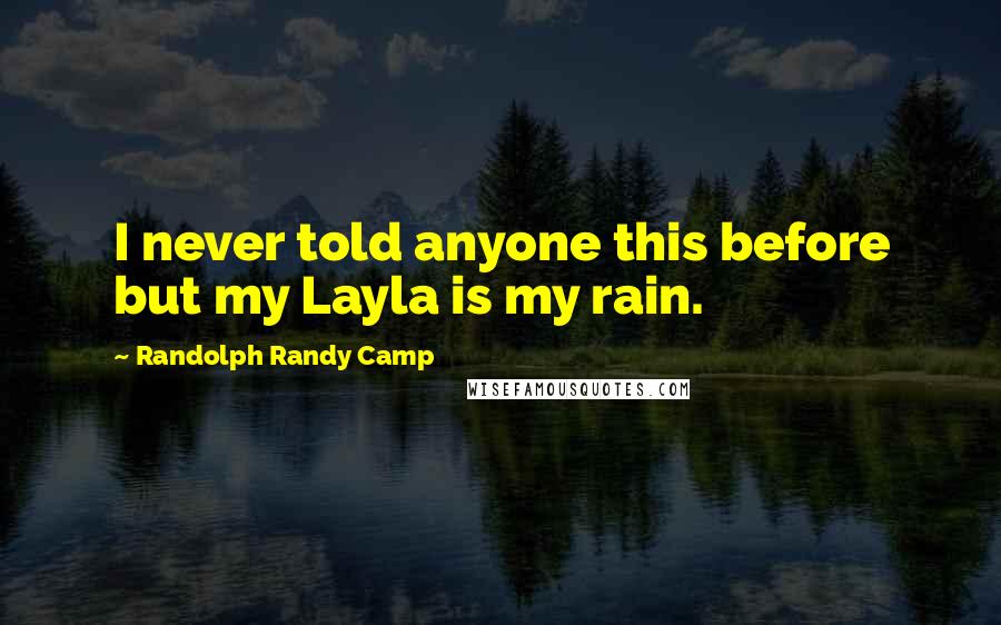 Randolph Randy Camp Quotes: I never told anyone this before but my Layla is my rain.