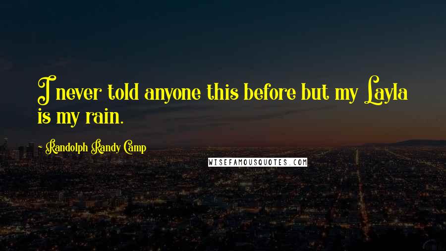 Randolph Randy Camp Quotes: I never told anyone this before but my Layla is my rain.