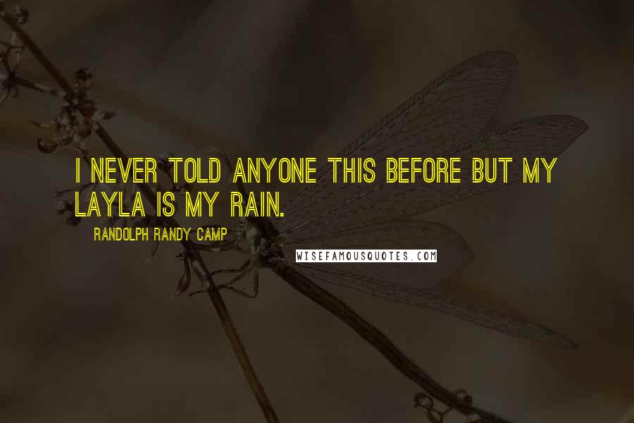 Randolph Randy Camp Quotes: I never told anyone this before but my Layla is my rain.