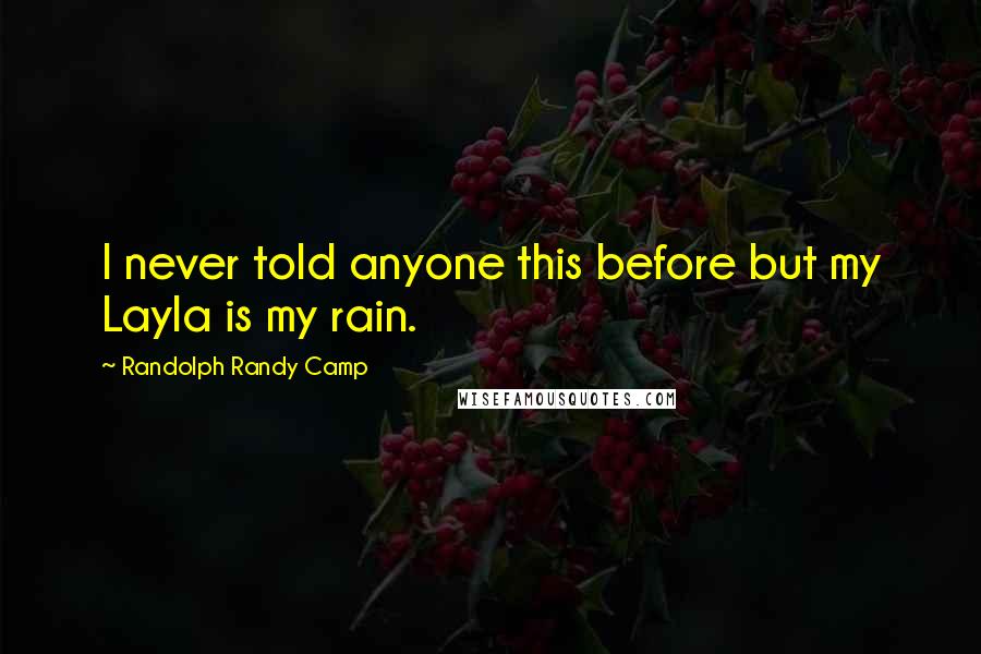 Randolph Randy Camp Quotes: I never told anyone this before but my Layla is my rain.