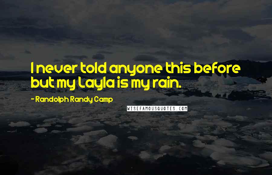 Randolph Randy Camp Quotes: I never told anyone this before but my Layla is my rain.