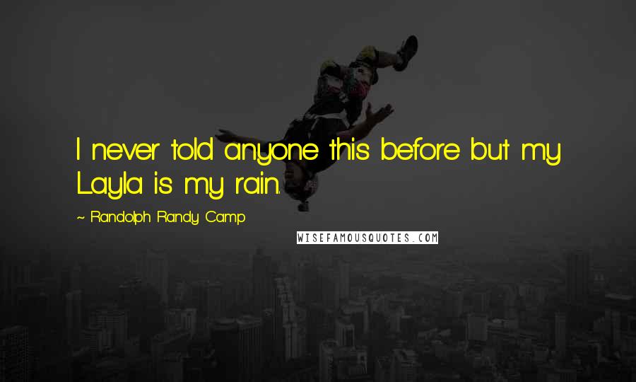 Randolph Randy Camp Quotes: I never told anyone this before but my Layla is my rain.