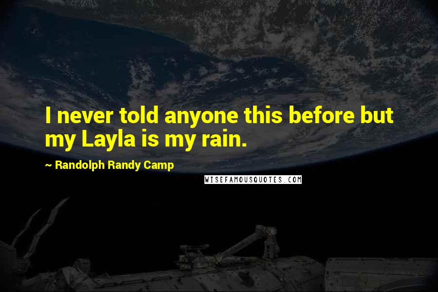 Randolph Randy Camp Quotes: I never told anyone this before but my Layla is my rain.