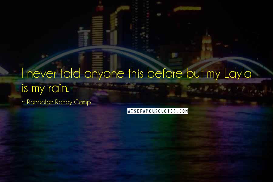 Randolph Randy Camp Quotes: I never told anyone this before but my Layla is my rain.