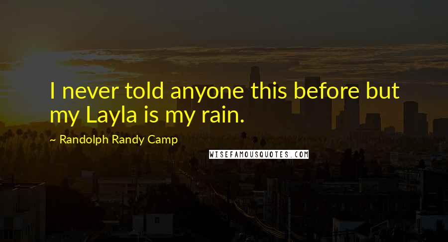 Randolph Randy Camp Quotes: I never told anyone this before but my Layla is my rain.