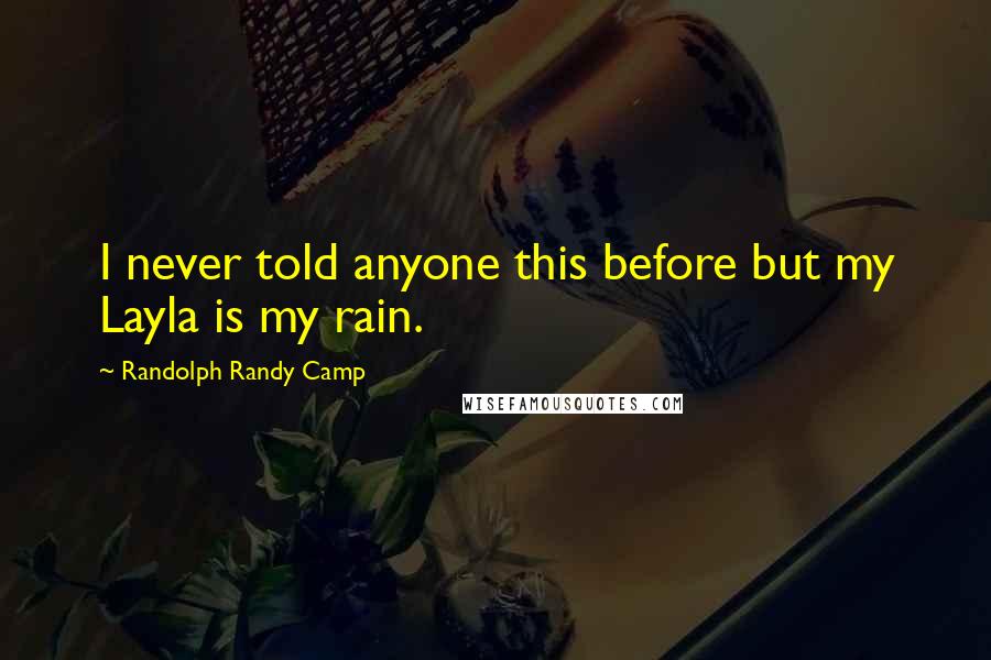 Randolph Randy Camp Quotes: I never told anyone this before but my Layla is my rain.