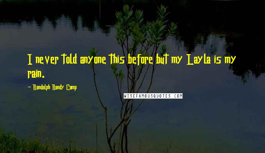 Randolph Randy Camp Quotes: I never told anyone this before but my Layla is my rain.