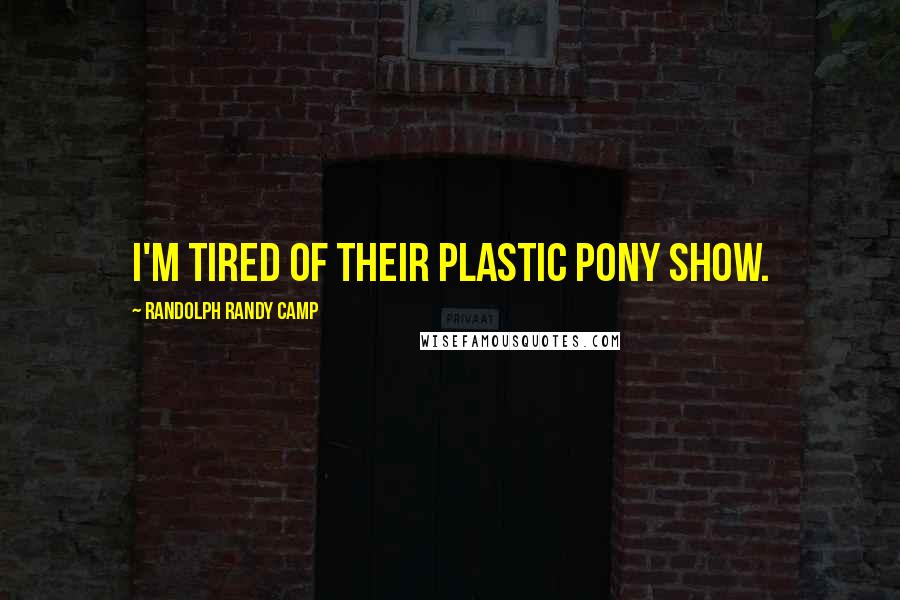 Randolph Randy Camp Quotes: I'm tired of their plastic pony show.