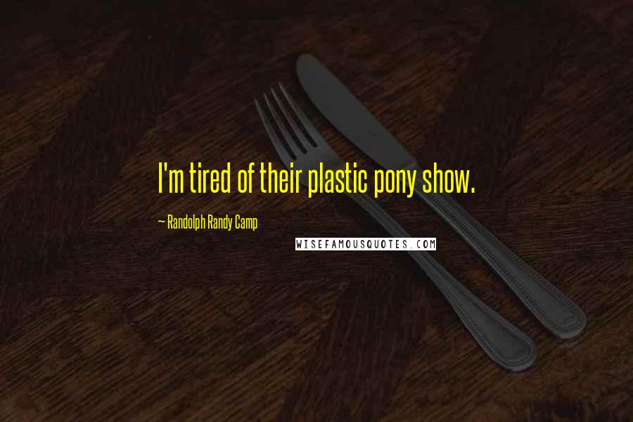 Randolph Randy Camp Quotes: I'm tired of their plastic pony show.