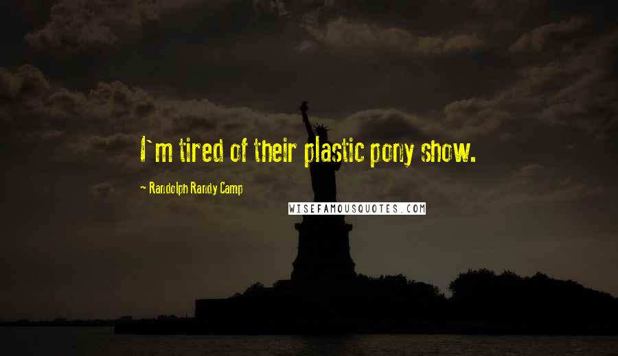 Randolph Randy Camp Quotes: I'm tired of their plastic pony show.