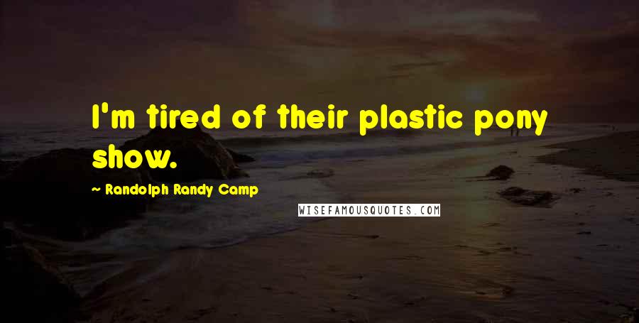 Randolph Randy Camp Quotes: I'm tired of their plastic pony show.