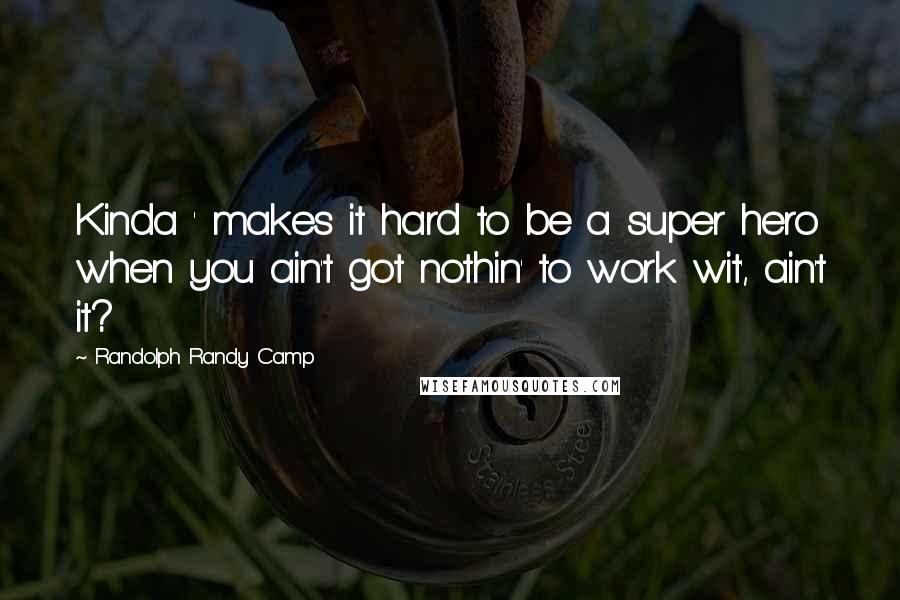 Randolph Randy Camp Quotes: Kinda ' makes it hard to be a super hero when you ain't got nothin' to work wit', ain't it?