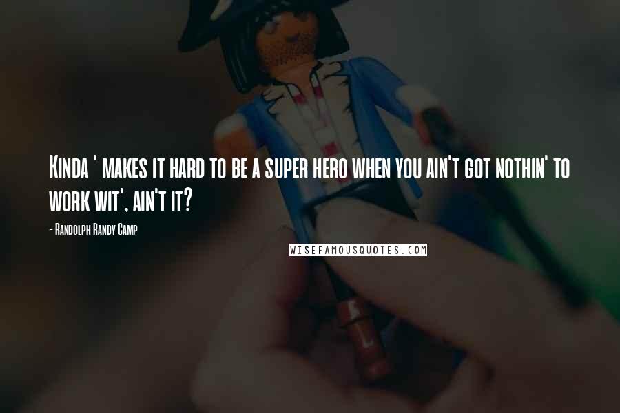 Randolph Randy Camp Quotes: Kinda ' makes it hard to be a super hero when you ain't got nothin' to work wit', ain't it?