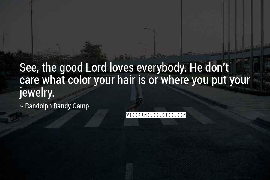 Randolph Randy Camp Quotes: See, the good Lord loves everybody. He don't care what color your hair is or where you put your jewelry.