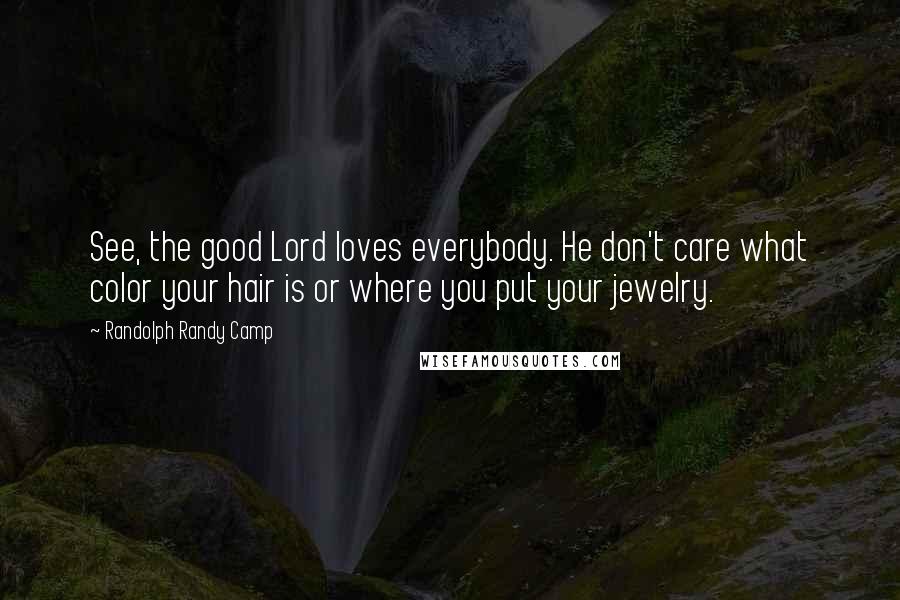 Randolph Randy Camp Quotes: See, the good Lord loves everybody. He don't care what color your hair is or where you put your jewelry.