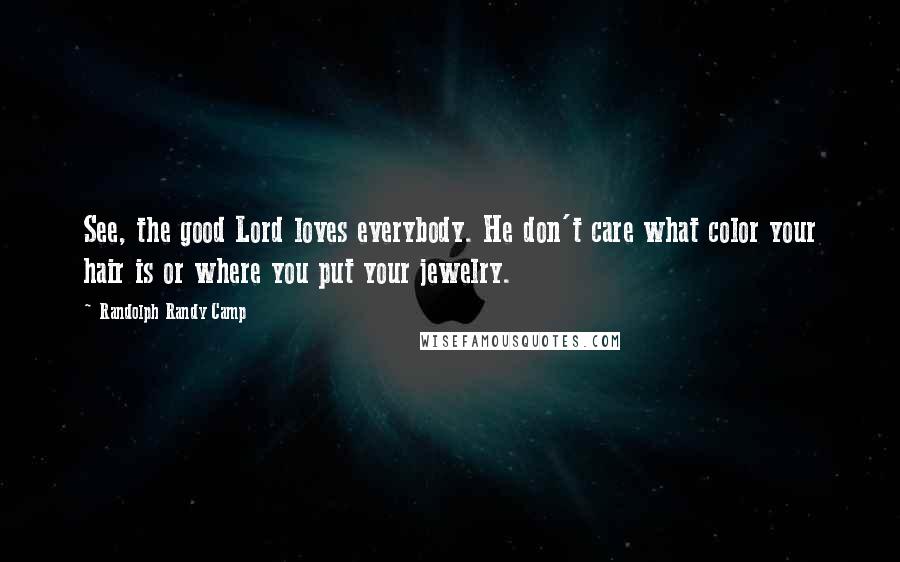 Randolph Randy Camp Quotes: See, the good Lord loves everybody. He don't care what color your hair is or where you put your jewelry.