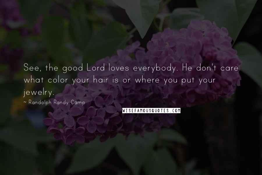 Randolph Randy Camp Quotes: See, the good Lord loves everybody. He don't care what color your hair is or where you put your jewelry.