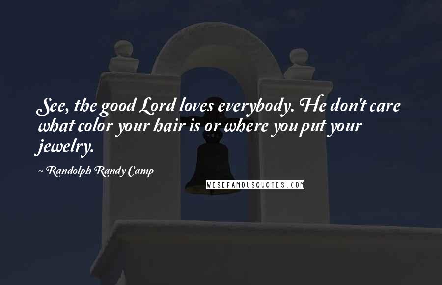 Randolph Randy Camp Quotes: See, the good Lord loves everybody. He don't care what color your hair is or where you put your jewelry.
