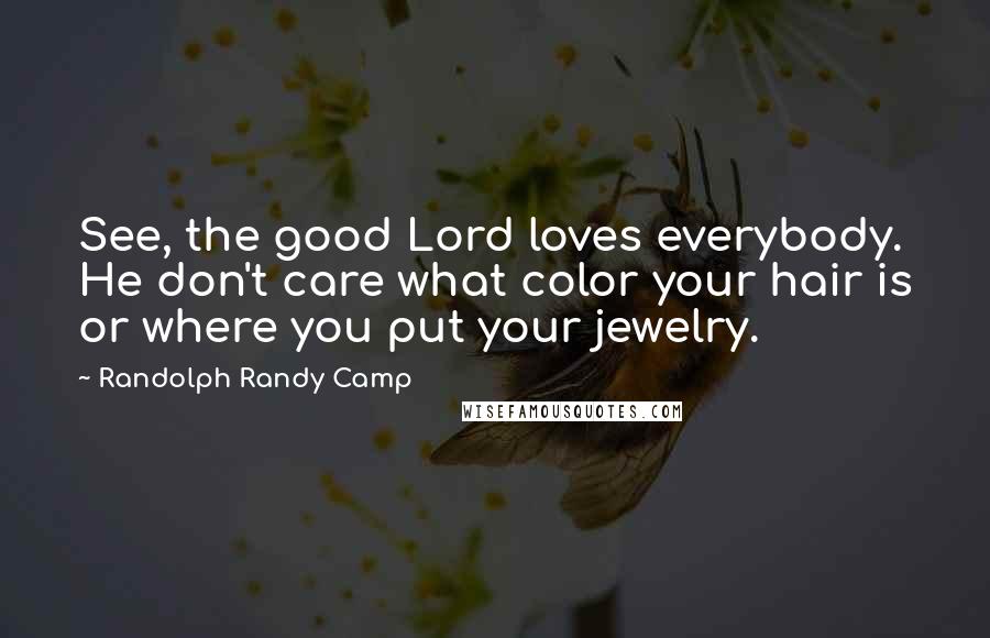 Randolph Randy Camp Quotes: See, the good Lord loves everybody. He don't care what color your hair is or where you put your jewelry.