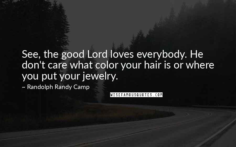 Randolph Randy Camp Quotes: See, the good Lord loves everybody. He don't care what color your hair is or where you put your jewelry.