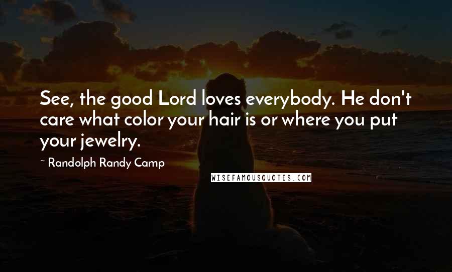 Randolph Randy Camp Quotes: See, the good Lord loves everybody. He don't care what color your hair is or where you put your jewelry.