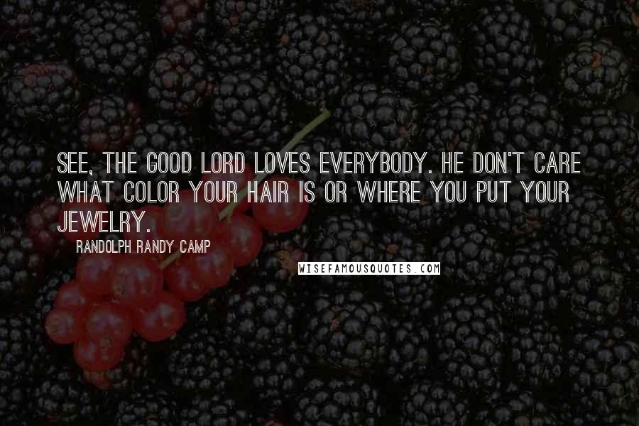 Randolph Randy Camp Quotes: See, the good Lord loves everybody. He don't care what color your hair is or where you put your jewelry.