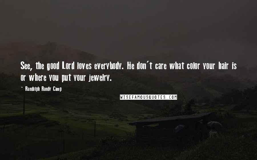 Randolph Randy Camp Quotes: See, the good Lord loves everybody. He don't care what color your hair is or where you put your jewelry.