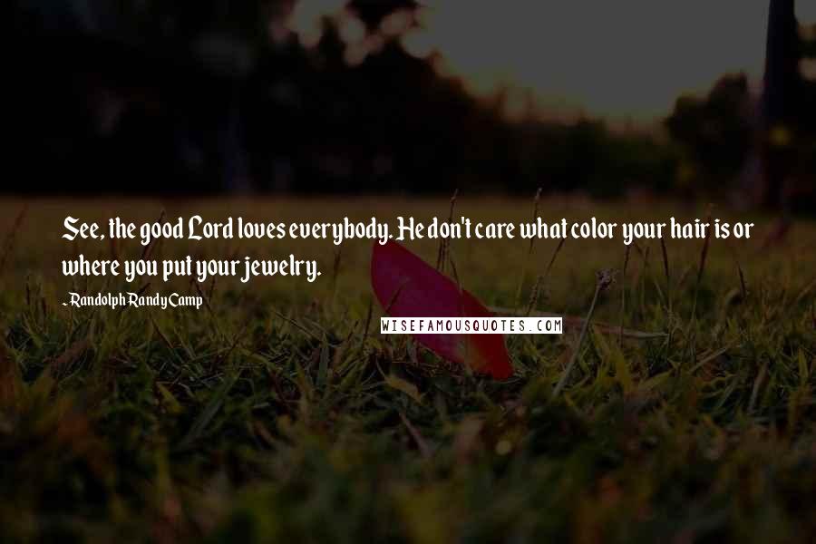 Randolph Randy Camp Quotes: See, the good Lord loves everybody. He don't care what color your hair is or where you put your jewelry.