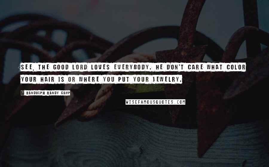 Randolph Randy Camp Quotes: See, the good Lord loves everybody. He don't care what color your hair is or where you put your jewelry.