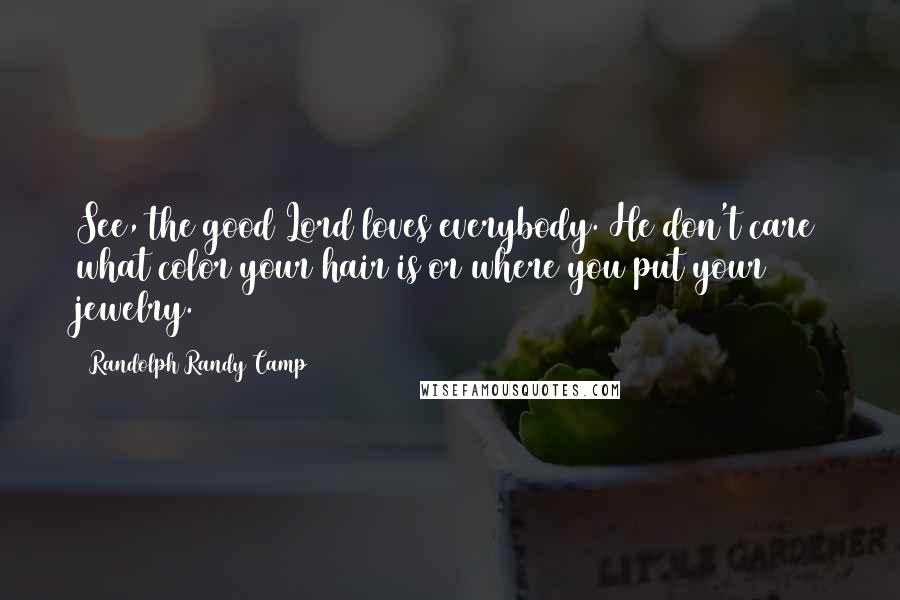 Randolph Randy Camp Quotes: See, the good Lord loves everybody. He don't care what color your hair is or where you put your jewelry.