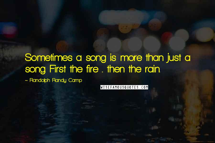 Randolph Randy Camp Quotes: Sometimes a song is more than just a song. First the fire ... then the rain.